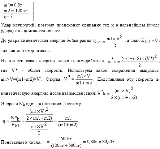 Определить КПД η неупругого удара бойка массой m1=0,5 т, падающего на сваю массой m2=120 кг. Полезной считать энергию, затраченную на вбивание