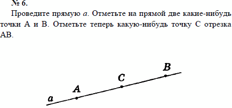 Проведите прямую а. Отметьте на прямой две какие-нибудь точки А и В. Отметьте теперь какую-нибудь точку С отрезка АВ