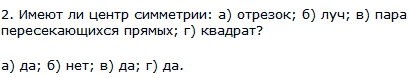 Имеют ли центр симметрии: а) отрезок; б) луч; в) пара пересекающихся прямых; г) квадрат?